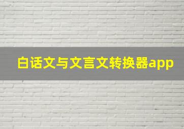 白话文与文言文转换器app