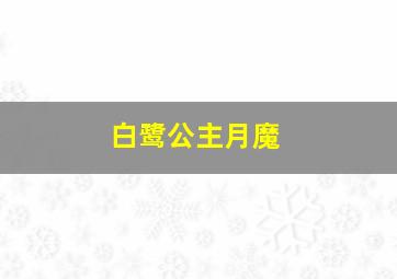 白鹭公主月魔