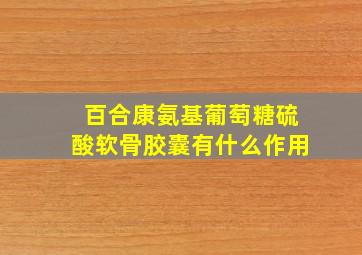 百合康氨基葡萄糖硫酸软骨胶囊有什么作用