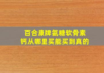 百合康牌氨糖软骨素钙从哪里买能买到真的