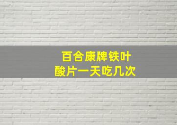 百合康牌铁叶酸片一天吃几次