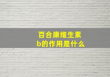 百合康维生素b的作用是什么