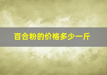 百合粉的价格多少一斤