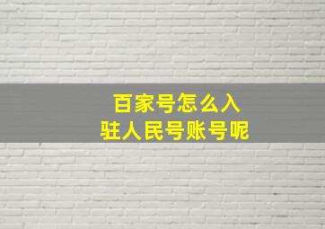 百家号怎么入驻人民号账号呢