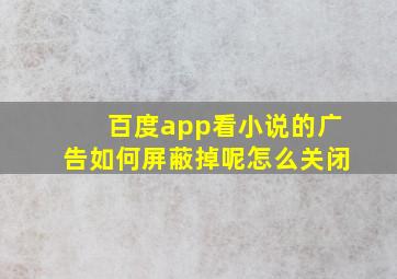 百度app看小说的广告如何屏蔽掉呢怎么关闭