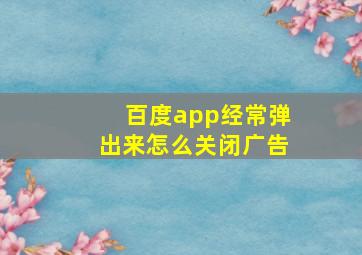 百度app经常弹出来怎么关闭广告