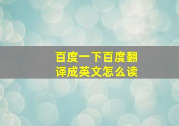 百度一下百度翻译成英文怎么读