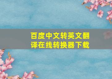 百度中文转英文翻译在线转换器下载