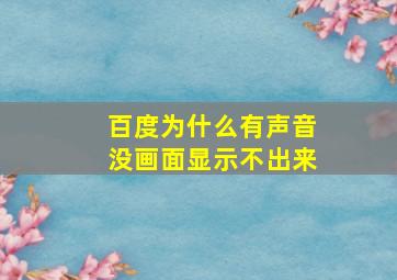 百度为什么有声音没画面显示不出来