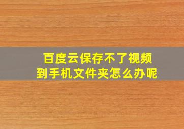 百度云保存不了视频到手机文件夹怎么办呢