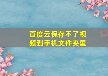 百度云保存不了视频到手机文件夹里