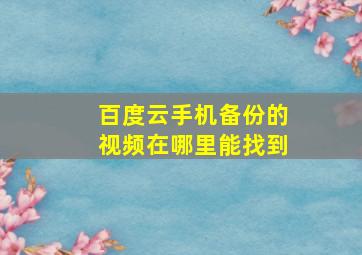 百度云手机备份的视频在哪里能找到