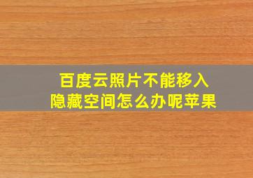 百度云照片不能移入隐藏空间怎么办呢苹果