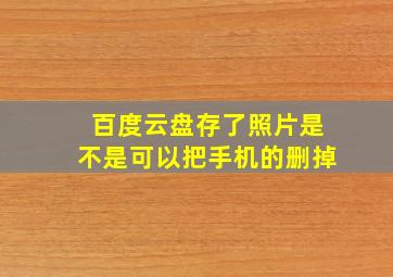 百度云盘存了照片是不是可以把手机的删掉