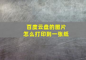 百度云盘的图片怎么打印到一张纸