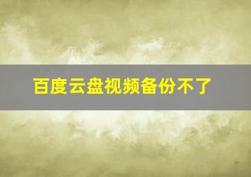 百度云盘视频备份不了