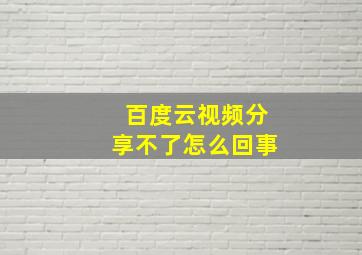 百度云视频分享不了怎么回事