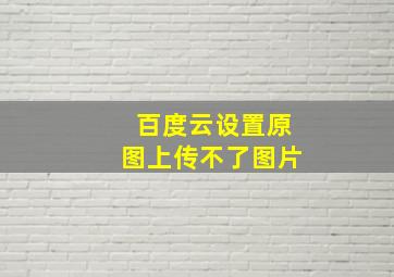 百度云设置原图上传不了图片