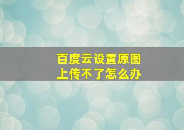 百度云设置原图上传不了怎么办