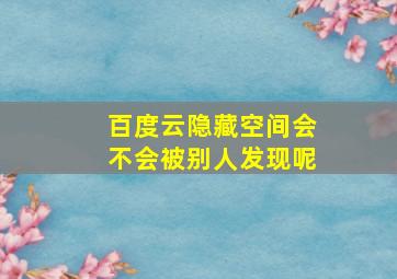 百度云隐藏空间会不会被别人发现呢