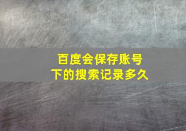 百度会保存账号下的搜索记录多久