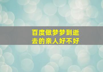 百度做梦梦到逝去的亲人好不好