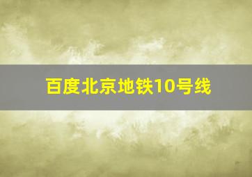 百度北京地铁10号线