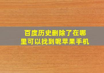 百度历史删除了在哪里可以找到呢苹果手机