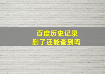 百度历史记录删了还能查到吗