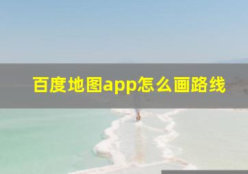 百度地图app怎么画路线