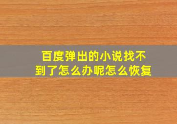 百度弹出的小说找不到了怎么办呢怎么恢复