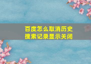 百度怎么取消历史搜索记录显示关闭