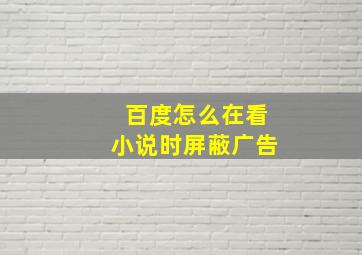 百度怎么在看小说时屏蔽广告