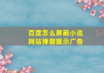 百度怎么屏蔽小说网站弹窗提示广告