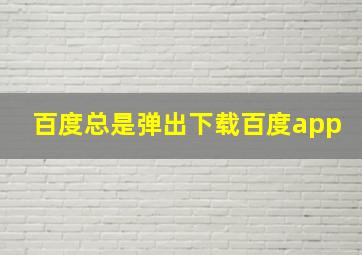 百度总是弹出下载百度app