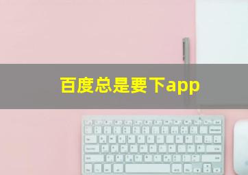 百度总是要下app