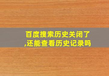 百度搜索历史关闭了,还能查看历史记录吗