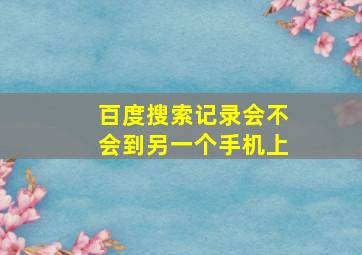 百度搜索记录会不会到另一个手机上