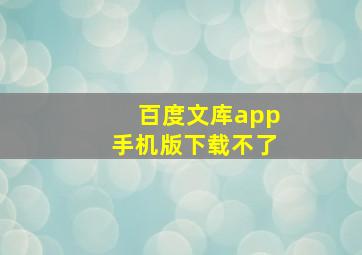 百度文库app手机版下载不了