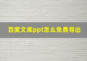 百度文库ppt怎么免费导出