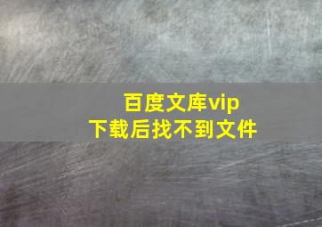 百度文库vip下载后找不到文件