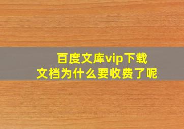 百度文库vip下载文档为什么要收费了呢