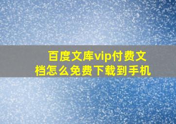 百度文库vip付费文档怎么免费下载到手机