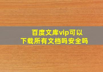 百度文库vip可以下载所有文档吗安全吗