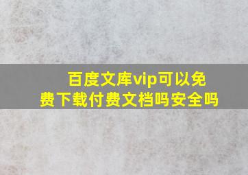 百度文库vip可以免费下载付费文档吗安全吗