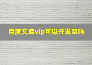 百度文库vip可以开发票吗