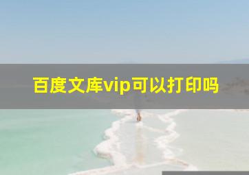 百度文库vip可以打印吗