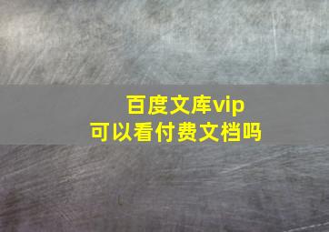 百度文库vip可以看付费文档吗