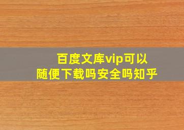 百度文库vip可以随便下载吗安全吗知乎