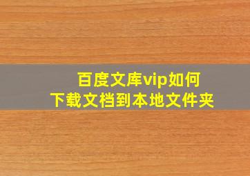 百度文库vip如何下载文档到本地文件夹